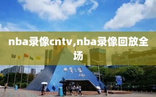 nba录像cntv,nba录像回放全场