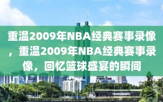 重温2009年NBA经典赛事录像，重温2009年NBA经典赛事录像，回忆篮球盛宴的瞬间