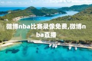 微博nba比赛录像免费,微博nba直播