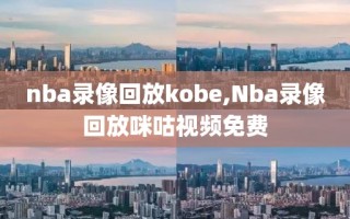 nba录像回放kobe,Nba录像回放咪咕视频免费