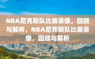 NBA尼克斯队比赛录像，回顾与解析，NBA尼克斯队比赛录像，回顾与解析