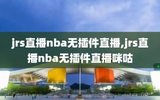 jrs直播nba无插件直播,jrs直播nba无插件直播咪咕